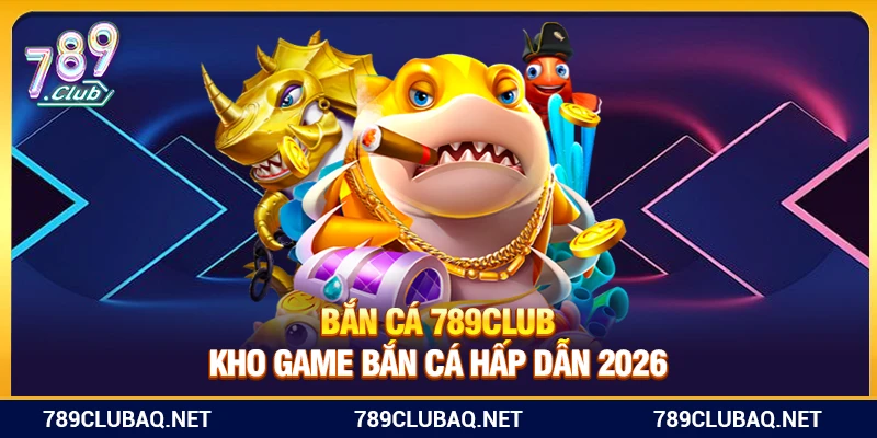 Bắn Cá 789Club – Kho Game Bắn Cá Hấp Dẫn 2026 - WIN782.SBS