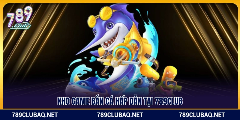 Bắn Cá 789Club – Kho Game Bắn Cá Hấp Dẫn 2026 - WIN782.SBS