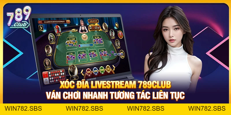 Xóc Đĩa Livestream 789Club – Ván Chơi Nhanh Tương Tác Liên Tục - WIN782.SBS